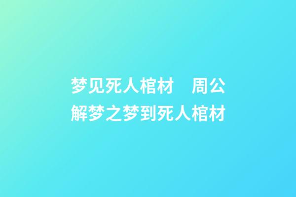 梦见死人棺材　周公解梦之梦到死人棺材